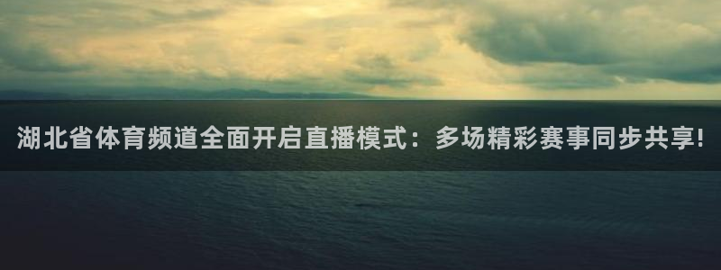 鲸鱼体育直播app：湖北省体育频道全面开启直播模式：多场精彩赛事同步共享!