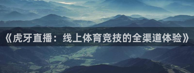jytv02 鲸鱼体育直播：《虎牙直播：线上体育竞技的全渠道体验》