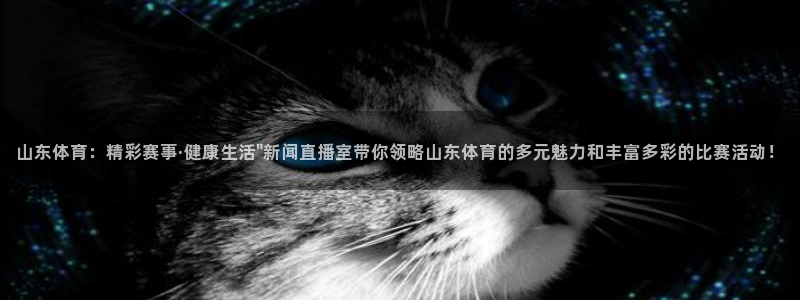 鲸鱼免费体育直播：山东体育：精彩赛事·健康生活\