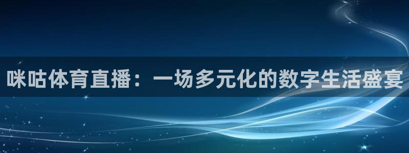 jytv鲸鱼体育：咪咕体育直播：一场多元化的数字生活盛宴