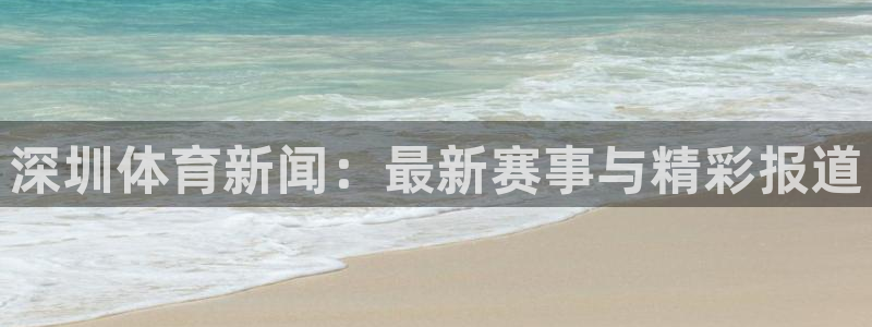 nba直播鲸鱼：深圳体育新闻：最新赛事与精彩报道