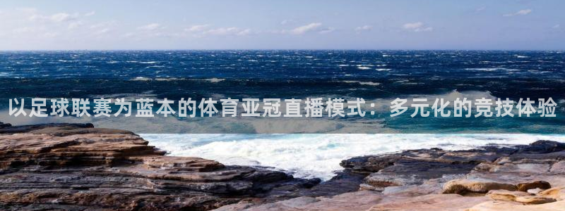 鲸鱼体育免费观看高清：以足球联赛为蓝本的体育亚冠直播模式：多元化的竞技体验