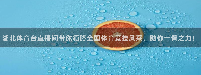 鲸鱼体育直播官网：湖北体育台直播间带你领略全国体育竞技风采，助你一臂之力！